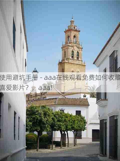 使用避坑手册 - aaa在线观看免费如何收藏喜爱影片?,aaa!