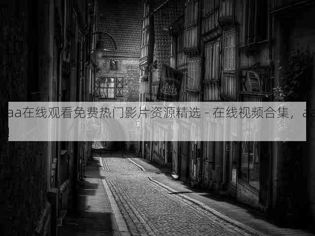 aaa在线观看免费热门影片资源精选 - 在线视频合集，aaa!