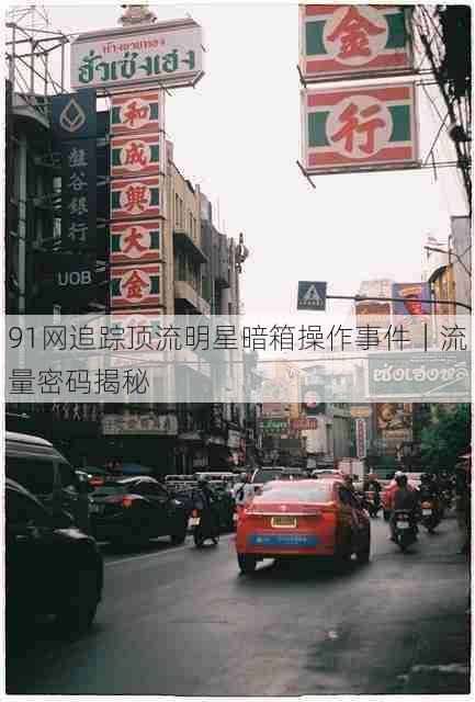 91网追踪顶流明星暗箱操作事件|流量密码揭秘