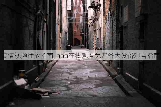 高清视频播放指南-aaa在线观看免费各大设备观看指南