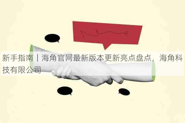 新手指南|海角官网最新版本更新亮点盘点,海角科技有限公司