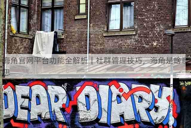 海角官网平台功能全解析|社群管理技巧,海角是啥意思